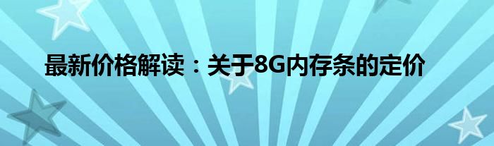 最新价格解读：关于8G内存条的定价