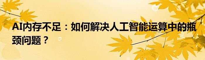 AI内存不足：如何解决人工智能运算中的瓶颈问题？