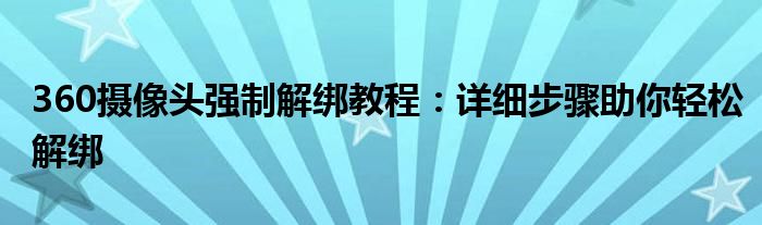 360摄像头强制解绑教程：详细步骤助你轻松解绑