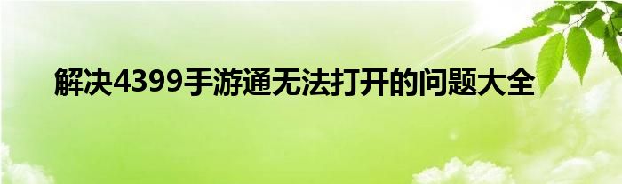 解决4399手游通无法打开的问题大全
