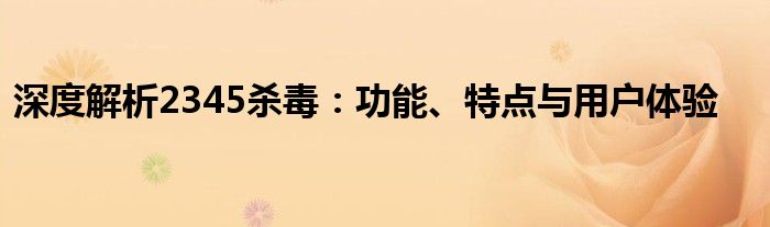 深度解析2345杀毒：功能、特点与用户体验