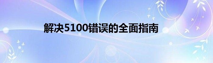 解决5100错误的全面指南