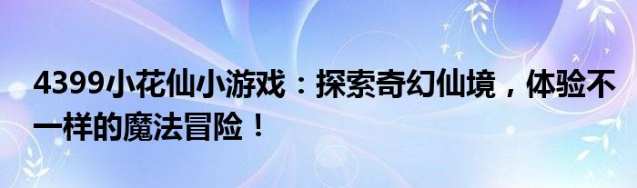 4399小花仙小游戏：探索奇幻仙境，体验不一样的魔法冒险！