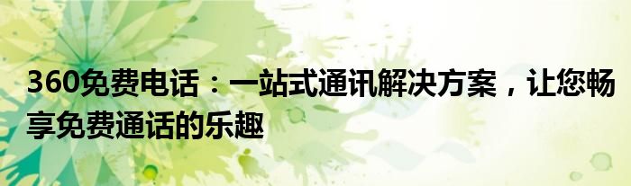 360免费电话：一站式通讯解决方案，让您畅享免费通话的乐趣