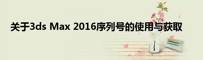 关于3ds Max 2016序列号的使用与获取