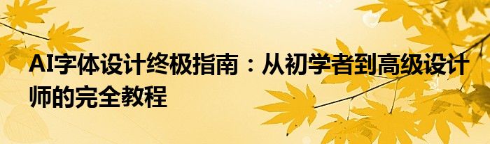 AI字体设计终极指南：从初学者到高级设计师的完全教程