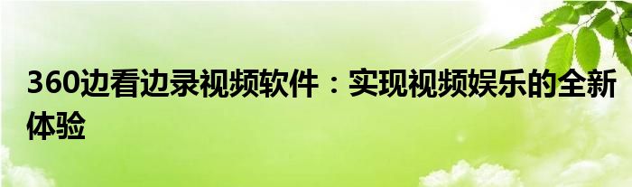 360边看边录视频软件：实现视频娱乐的全新体验