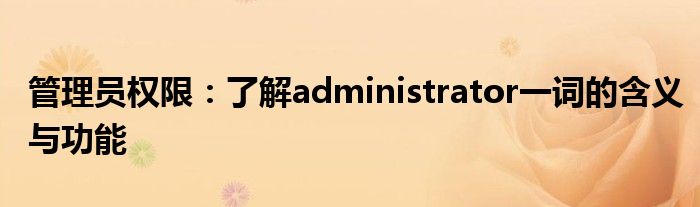 管理员权限：了解administrator一词的含义与功能