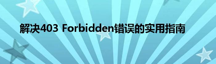 解决403 Forbidden错误的实用指南