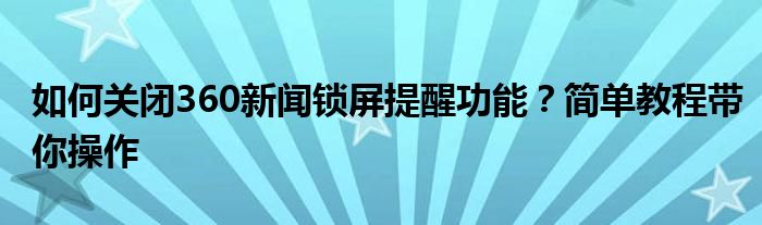 如何关闭360新闻锁屏提醒功能？简单教程带你操作