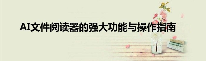 AI文件阅读器的强大功能与操作指南