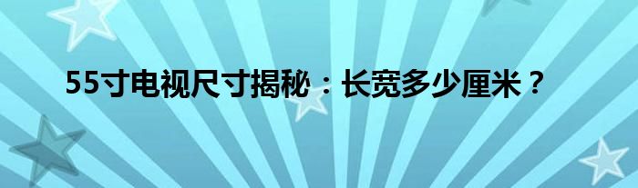 55寸电视尺寸揭秘：长宽多少厘米？