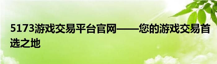 5173游戏交易平台官网——您的游戏交易首选之地