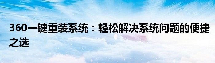 360一键重装系统：轻松解决系统问题的便捷之选