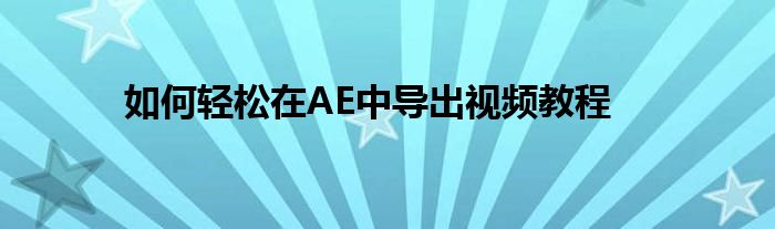 如何轻松在AE中导出视频教程