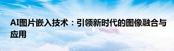 AI图片嵌入技术：引领新时代的图像融合与应用