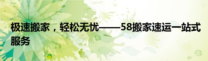 极速搬家，轻松无忧——58搬家速运一站式服务