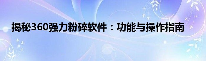 揭秘360强力粉碎软件：功能与操作指南
