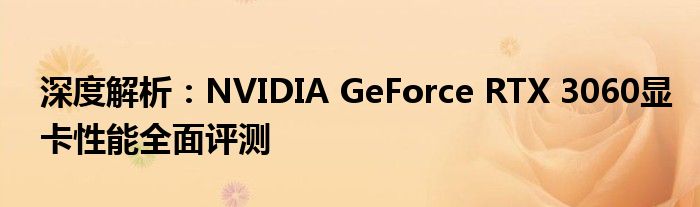 深度解析：NVIDIA GeForce RTX 3060显卡性能全面评测