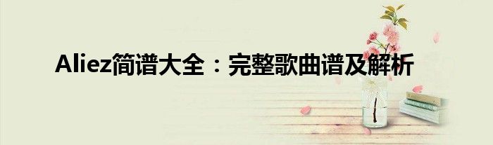 Aliez简谱大全：完整歌曲谱及解析