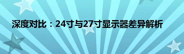 深度对比：24寸与27寸显示器差异解析