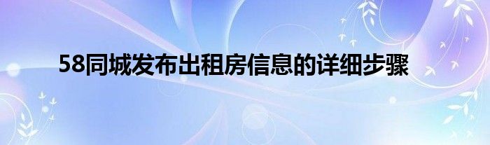 58同城发布出租房信息的详细步骤