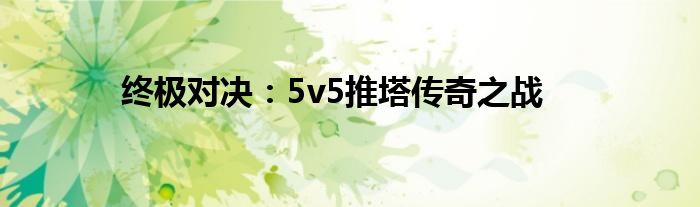 终极对决：5v5推塔传奇之战