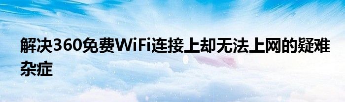 解决360免费WiFi连接上却无法上网的疑难杂症