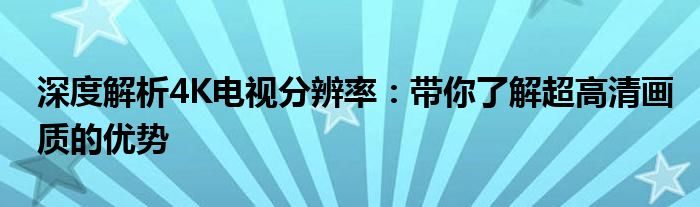 深度解析4K电视分辨率：带你了解超高清画质的优势