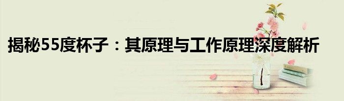 揭秘55度杯子：其原理与工作原理深度解析