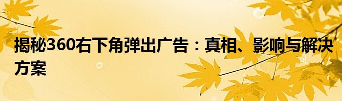 揭秘360右下角弹出广告：真相、影响与解决方案