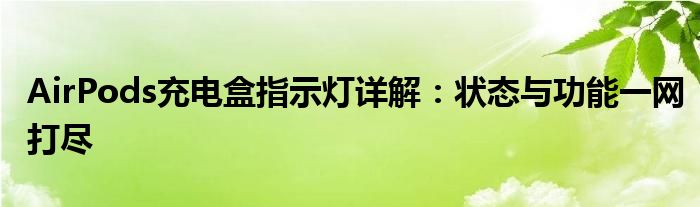 AirPods充电盒指示灯详解：状态与功能一网打尽