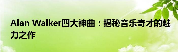 Alan Walker四大神曲：揭秘音乐奇才的魅力之作