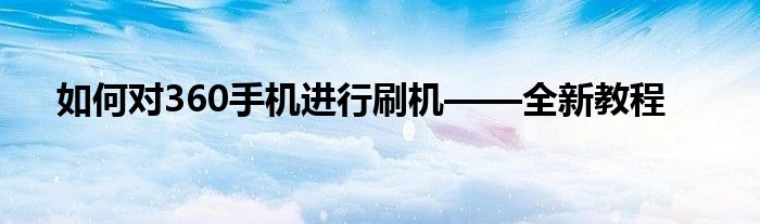 如何对360手机进行刷机——全新教程