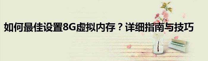 如何最佳设置8G虚拟内存？详细指南与技巧