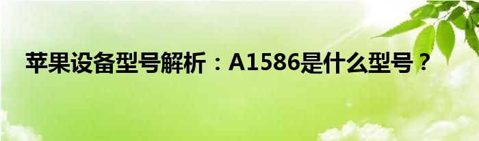 苹果设备型号解析：A1586是什么型号？