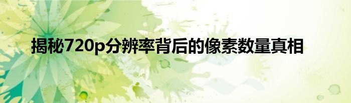 揭秘720p分辨率背后的像素数量真相