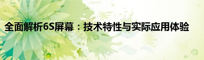 全面解析6S屏幕：技术特性与实际应用体验