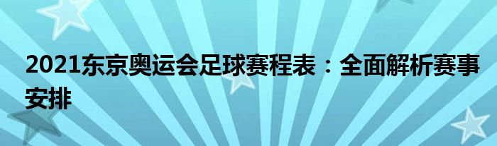 2021东京奥运会足球赛程表：全面解析赛事安排