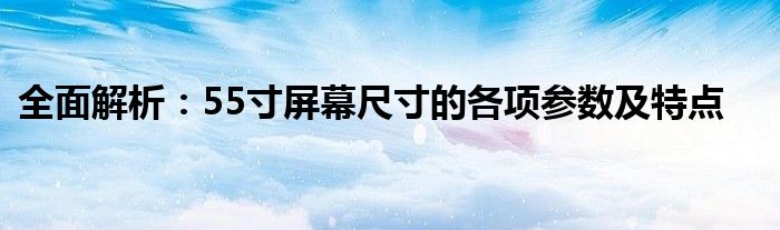 全面解析：55寸屏幕尺寸的各项参数及特点