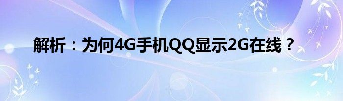 解析：为何4G手机QQ显示2G在线？