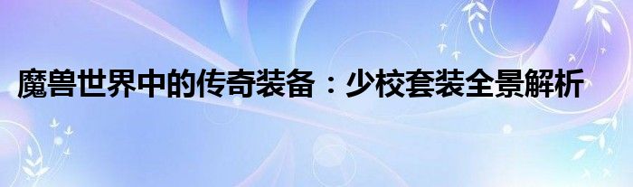 魔兽世界中的传奇装备：少校套装全景解析