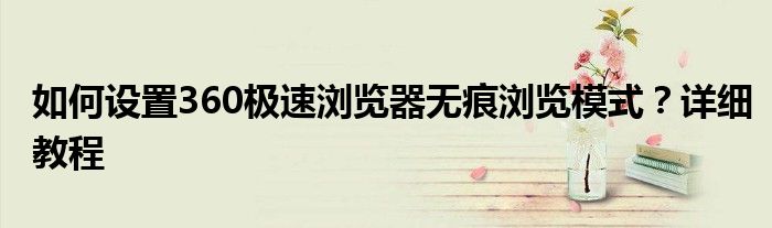 如何设置360极速浏览器无痕浏览模式？详细教程