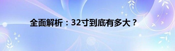 全面解析：32寸到底有多大？