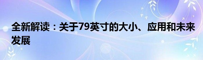 全新解读：关于79英寸的大小、应用和未来发展