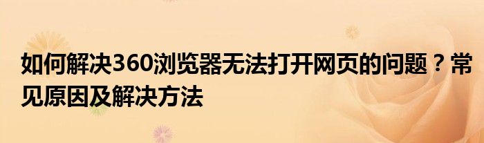 如何解决360浏览器无法打开网页的问题？常见原因及解决方法