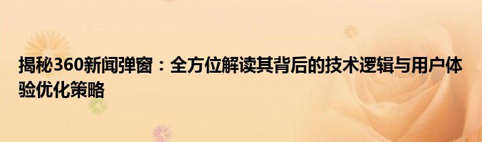 揭秘360新闻弹窗：全方位解读其背后的技术逻辑与用户体验优化策略