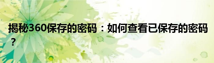 揭秘360保存的密码：如何查看已保存的密码？
