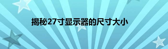 揭秘27寸显示器的尺寸大小