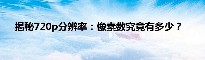 揭秘720p分辨率：像素数究竟有多少？